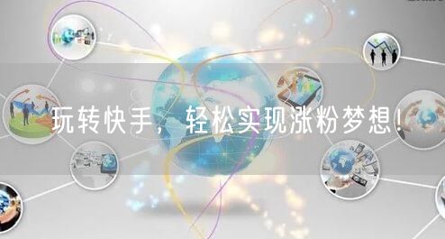 玩转快手，轻松实现涨粉梦想！